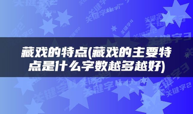 藏戏的特点(藏戏的主要特点是什么字数越多越好)