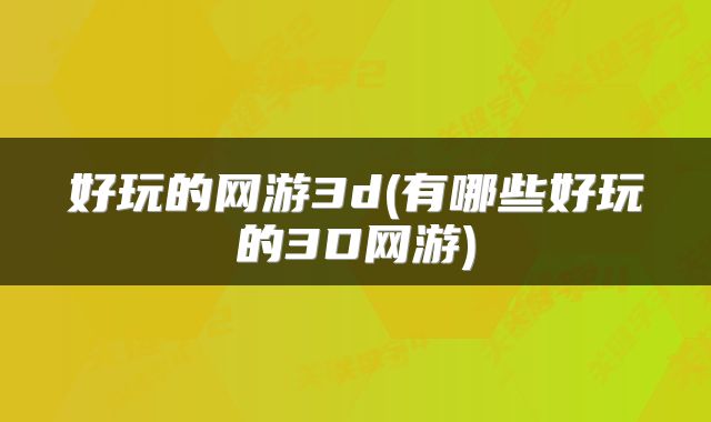 好玩的网游3d(有哪些好玩的3D网游)