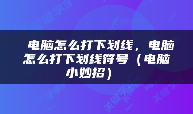  电脑怎么打下划线，电脑怎么打下划线符号（电脑小妙招） 
