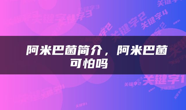  阿米巴菌简介，阿米巴菌可怕吗 