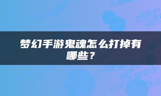 梦幻手游鬼魂怎么打掉有哪些？