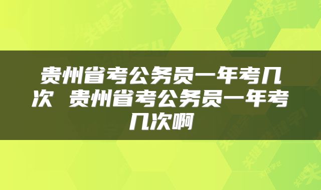 贵州省考公务员一年考几次 贵州省考公务员一年考几次啊
