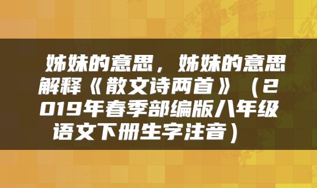  姊妹的意思，姊妹的意思解释《散文诗两首》（2019年春季部编版八年级语文下册生字注音） 