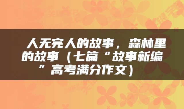  人无完人的故事，森林里的故事（七篇“故事新编”高考满分作文） 