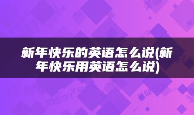 新年快乐的英语怎么说(新年快乐用英语怎么说)