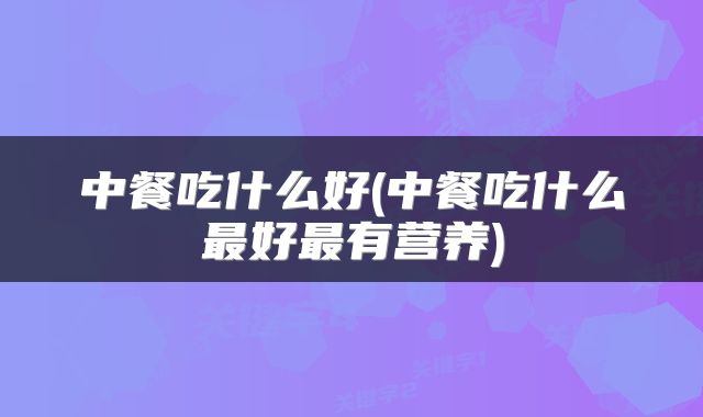 中餐吃什么好(中餐吃什么最好最有营养)