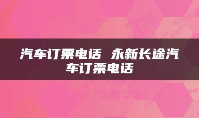 汽车订票电话 永新长途汽车订票电话