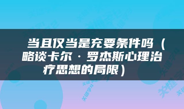  当且仅当是充要条件吗（略谈卡尔·罗杰斯心理治疗思想的局限） 