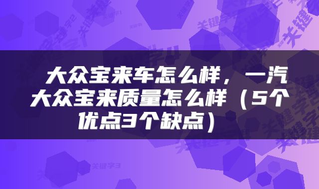  大众宝来车怎么样，一汽大众宝来质量怎么样（5个优点3个缺点） 
