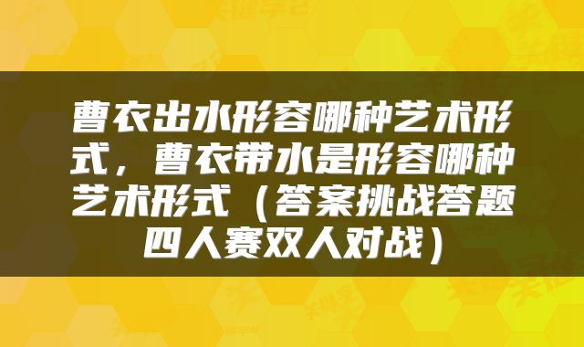 曹衣出水形容哪种艺术形式,曹衣带水是形容哪种艺术形式(答案挑战答题四人赛双人对战)