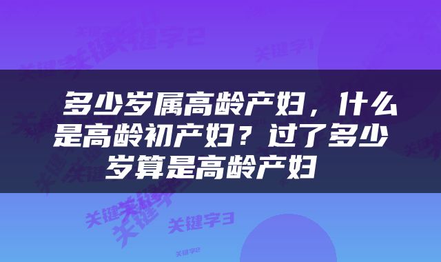  多少岁属高龄产妇，什么是高龄初产妇？过了多少岁算是高龄产妇 