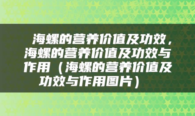  海螺的营养价值及功效，海螺的营养价值及功效与作用（海螺的营养价值及功效与作用图片） 