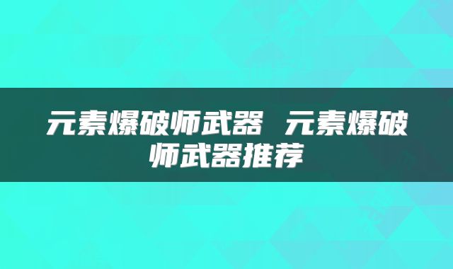 元素爆破师武器 元素爆破师武器推荐
