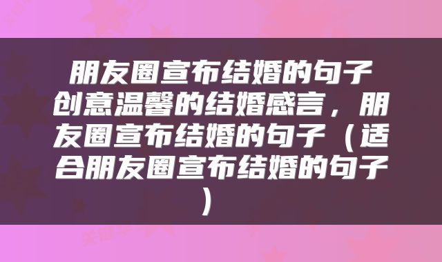  朋友圈宣布结婚的句子 创意温馨的结婚感言，朋友圈宣布结婚的句子（适合朋友圈宣布结婚的句子） 