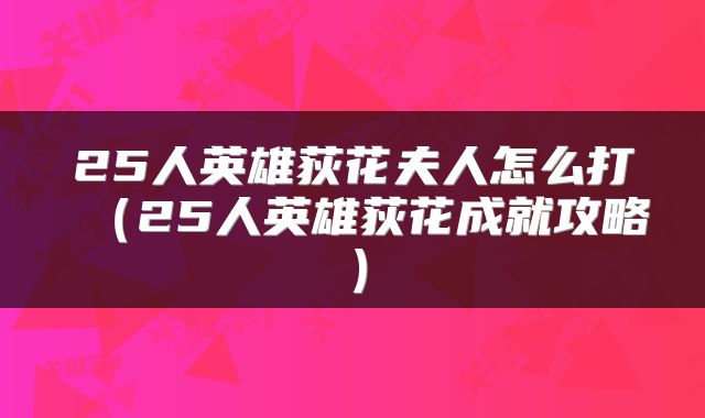 25人英雄荻花夫人怎么打（25人英雄荻花成就攻略）