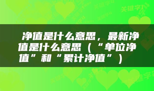  净值是什么意思，最新净值是什么意思（“单位净值”和“累计净值”） 