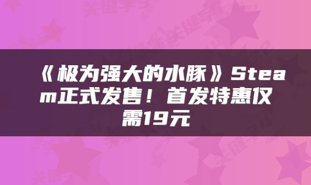 《极为强大的水豚》Steam正式发售！首发特惠仅需19元