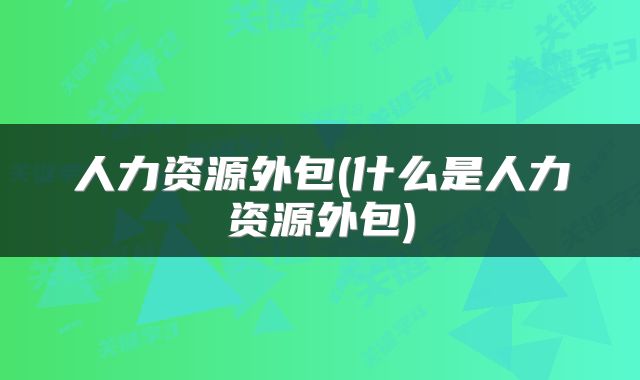 人力资源外包(什么是人力资源外包)