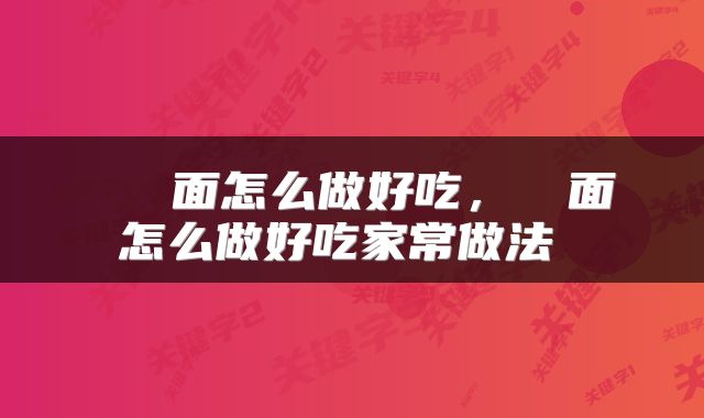  饸饹面怎么做好吃，饸饹面怎么做好吃家常做法 