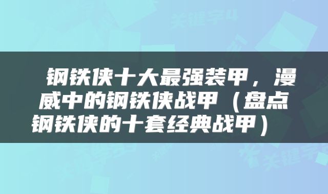  钢铁侠十大最强装甲，漫威中的钢铁侠战甲（盘点钢铁侠的十套经典战甲） 