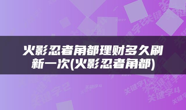 火影忍者角都理财多久刷新一次(火影忍者角都)