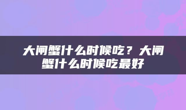 大闸蟹什么时候吃？大闸蟹什么时候吃最好