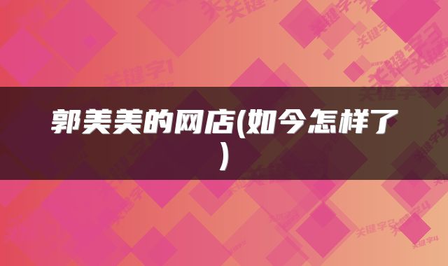郭美美的网店(如今怎样了)