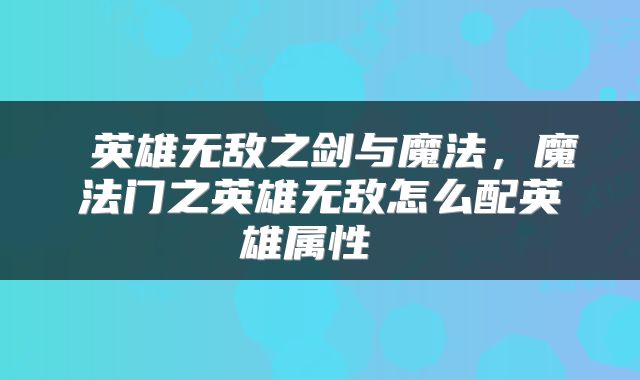  英雄无敌之剑与魔法，魔法门之英雄无敌怎么配英雄属性 
