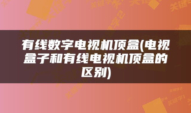 有线数字电视机顶盒(电视盒子和有线电视机顶盒的区别)