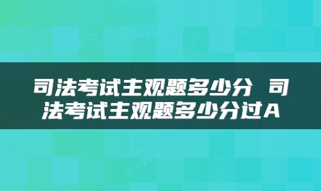 司法考试主观题多少分 司法考试主观题多少分过A