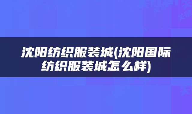 沈阳纺织服装城(沈阳国际纺织服装城怎么样)