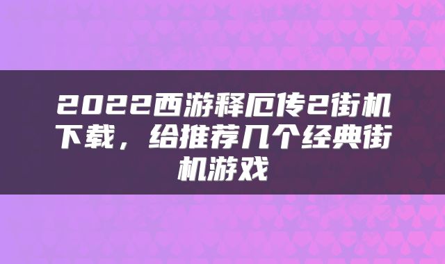 2022西游释厄传2街机下载，给推荐几个经典街机游戏