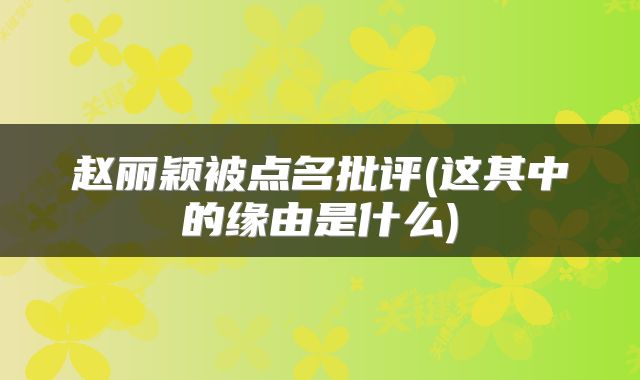 赵丽颖被点名批评(这其中的缘由是什么)