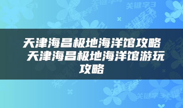 天津海昌极地海洋馆攻略 天津海昌极地海洋馆游玩攻略