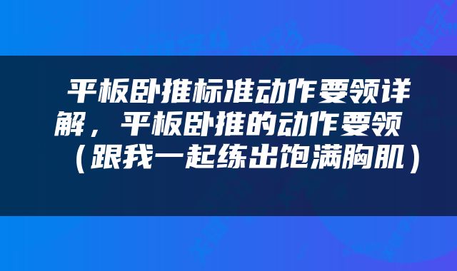  平板卧推标准动作要领详解，平板卧推的动作要领（跟我一起练出饱满胸肌） 