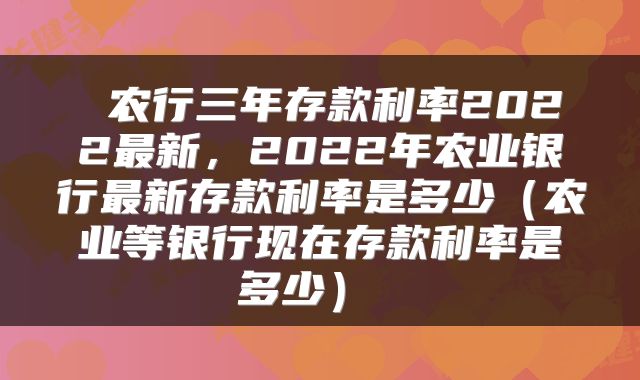  农行三年存款利率2022最新，2022年农业银行最新存款利率是多少（农业等银行现在存款利率是多少） 