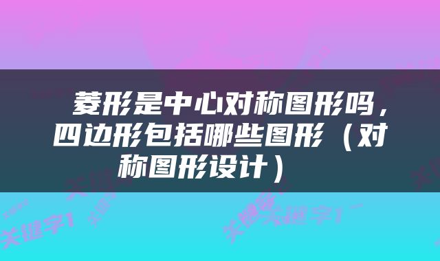  菱形是中心对称图形吗，四边形包括哪些图形（对称图形设计） 