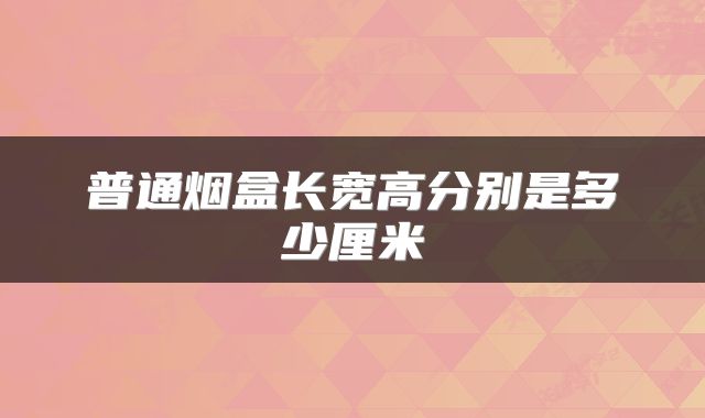 普通烟盒长宽高分别是多少厘米