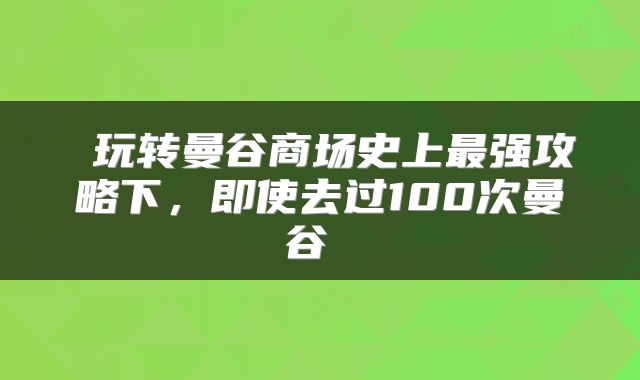  玩转曼谷商场史上最强攻略下，即使去过100次曼谷 