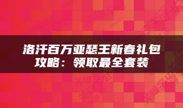 洛汗百万亚瑟王新春礼包攻略：领取最全套装
