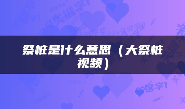 祭桩是什么意思（大祭桩视频）