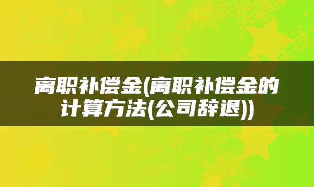 离职补偿金(离职补偿金的计算方法(公司辞退))