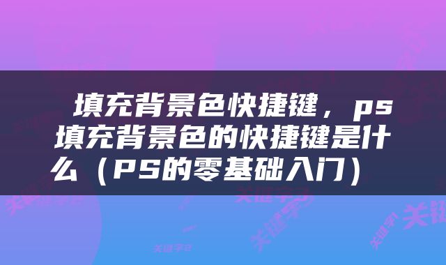  填充背景色快捷键，ps填充背景色的快捷键是什么（PS的零基础入门） 