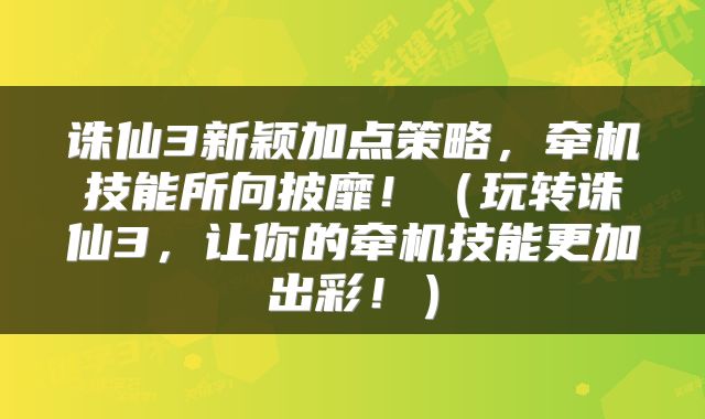 诛仙3新颖加点策略，牵机技能所向披靡！（玩转诛仙3，让你的牵机技能更加出彩！）