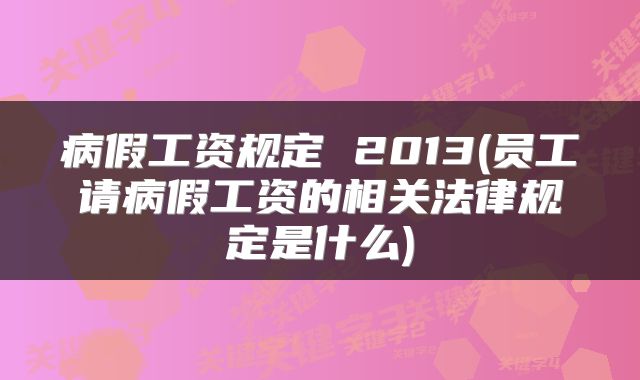 病假工资规定 2013(员工请病假工资的相关法律规定是什么)