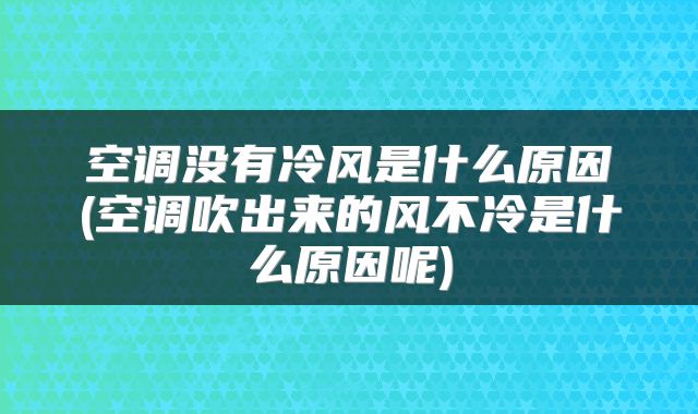 空调没有冷风是什么原因(空调吹出来的风不冷是什么原因呢)