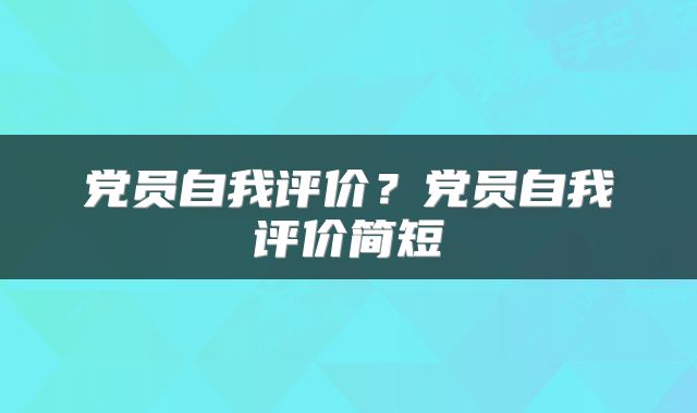 党员自我评价？党员自我评价简短