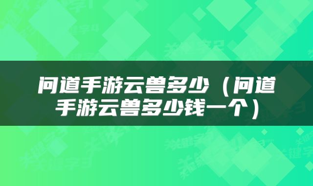 问道手游云兽多少（问道手游云兽多少钱一个）