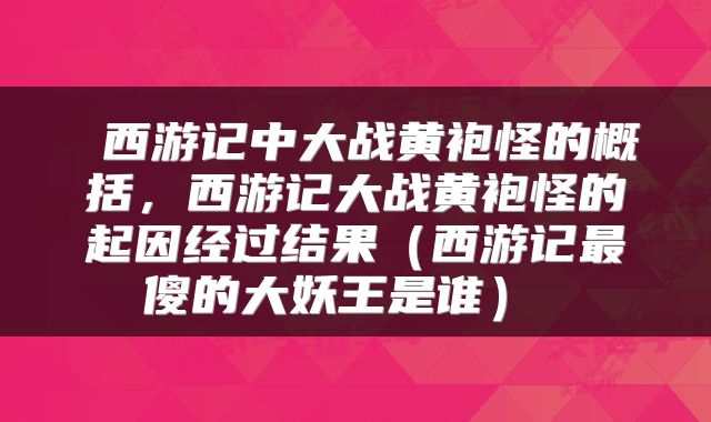  西游记中大战黄袍怪的概括，西游记大战黄袍怪的起因经过结果（西游记最傻的大妖王是谁） 