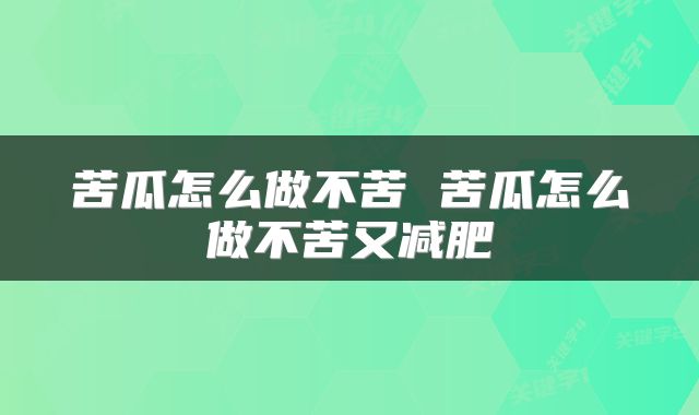 苦瓜怎么做不苦 苦瓜怎么做不苦又减肥